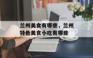 兰州美食有哪些，兰州特色美食小吃有哪些