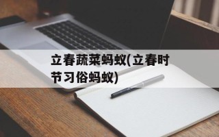 立春蔬菜蚂蚁(立春时节习俗蚂蚁)