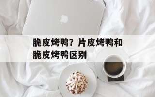 脆皮烤鸭？片皮烤鸭和脆皮烤鸭区别