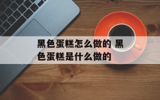 黑色蛋糕怎么做的 黑色蛋糕是什么做的