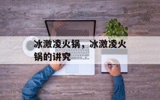 冰激凌火锅，冰激凌火锅的讲究
