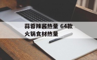 蒜蓉辣酱热量 64款火锅食材热量