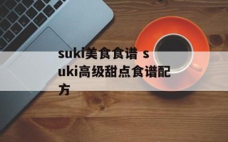 suki美食食谱 suki高级甜点食谱配方
