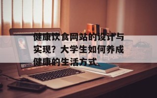 健康饮食网站的设计与实现？大学生如何养成健康的生活方式