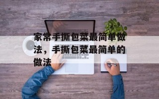家常手撕包菜最简单做法，手撕包菜最简单的做法