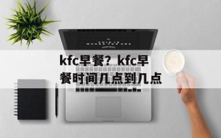 kfc早餐？kfc早餐时间几点到几点