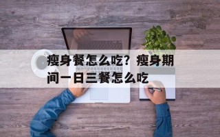 瘦身餐怎么吃？瘦身期间一日三餐怎么吃