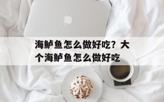 海鲈鱼怎么做好吃？大个海鲈鱼怎么做好吃