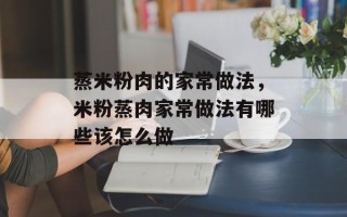 蒸米粉肉的家常做法，米粉蒸肉家常做法有哪些该怎么做