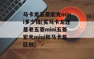 马卡龙五菱宏光mini多少钱(买马卡龙还是老五菱mini五菱宏光mini和马卡龙区别)