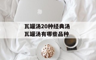 瓦罐汤20种经典汤 瓦罐汤有哪些品种