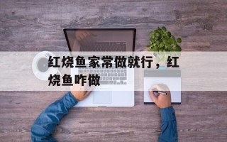 红烧鱼家常做就行，红烧鱼咋做
