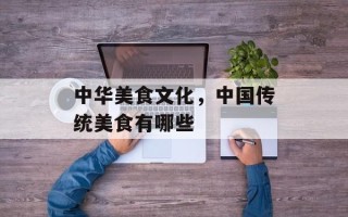 中华美食文化，中国传统美食有哪些