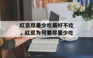 红豆尽量少吃最好不吃，红豆为何要尽量少吃
