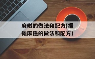 麻糍的做法和配方(摆摊麻糍的做法和配方)