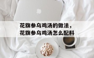 花旗参乌鸡汤的做法，花旗参乌鸡汤怎么配料