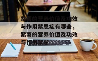 紫薯的营养价值及功效与作用禁忌症有哪些，紫薯的营养价值及功效与作用禁忌