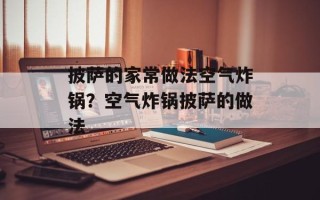 披萨的家常做法空气炸锅？空气炸锅披萨的做法