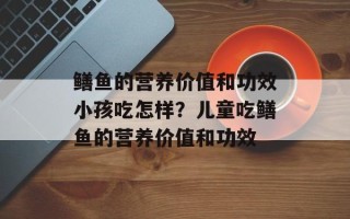 鳝鱼的营养价值和功效小孩吃怎样？儿童吃鳝鱼的营养价值和功效