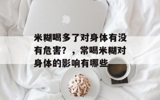 米糊喝多了对身体有没有危害？，常喝米糊对身体的影响有哪些