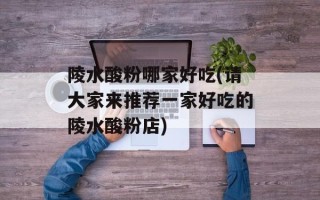 陵水酸粉哪家好吃(请大家来推荐一家好吃的陵水酸粉店)