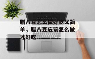 腊八豆怎么做好吃又简单，腊八豆应该怎么做才好吃
