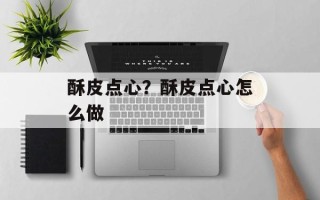 酥皮点心？酥皮点心怎么做
