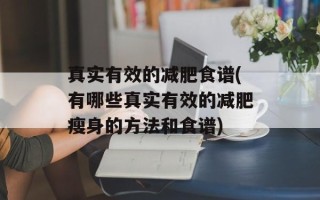 真实有效的减肥食谱(有哪些真实有效的减肥瘦身的方法和食谱)