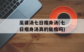 巫婆汤七日瘦身汤(七日瘦身汤真的能瘦吗)