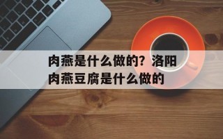 肉燕是什么做的？洛阳肉燕豆腐是什么做的