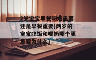 2岁宝宝早餐喝奶重要还是早餐重要(两岁的宝宝吃饭和喝奶哪个更重要为什么)