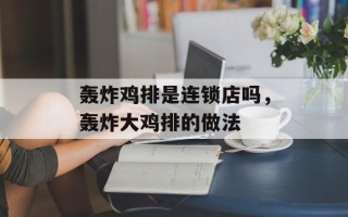 轰炸鸡排是连锁店吗，轰炸大鸡排的做法