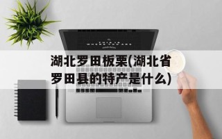 湖北罗田板栗(湖北省罗田县的特产是什么)