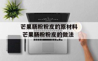 芒果肠粉粉皮的原材料 芒果肠粉粉皮的做法