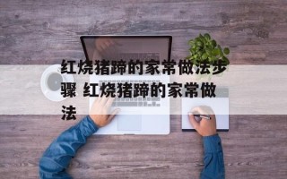 红烧猪蹄的家常做法步骤 红烧猪蹄的家常做法