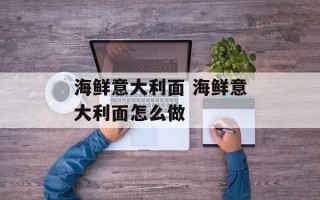 海鲜意大利面 海鲜意大利面怎么做