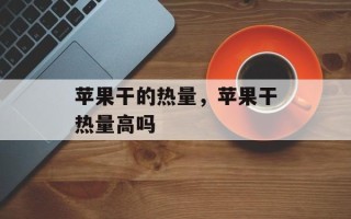 苹果干的热量，苹果干热量高吗