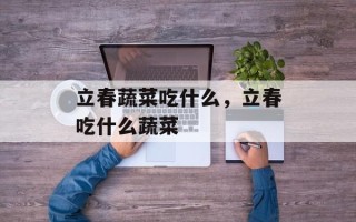 立春蔬菜吃什么，立春吃什么蔬菜