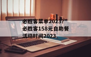必胜客菜单2023？必胜客158元自助餐活动时间2023