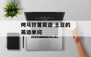 烤马铃薯英语 土豆的英语单词