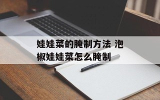 娃娃菜的腌制方法 泡椒娃娃菜怎么腌制