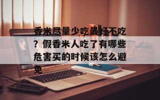 香米尽量少吃最好不吃？假香米人吃了有哪些危害买的时候该怎么避免
