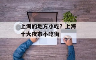 上海的地方小吃？上海十大夜市小吃街