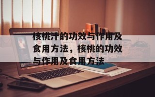 核桃汁的功效与作用及食用方法，核桃的功效与作用及食用方法