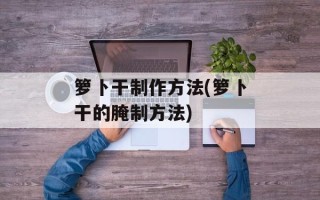 箩卜干制作方法(箩卜干的腌制方法)