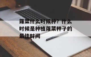 蕹菜什么时候种？什么时候是种植蕹菜种子的最佳时间