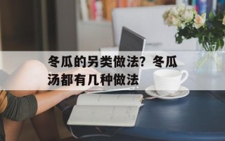 冬瓜的另类做法？冬瓜汤都有几种做法