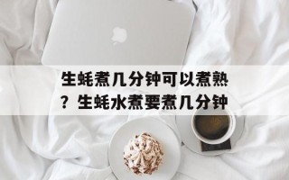 生蚝煮几分钟可以煮熟？生蚝水煮要煮几分钟