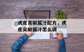 虎皮青椒酱汁配方，虎皮尖椒酱汁怎么调