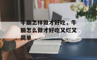 牛腩怎样做才好吃，牛腩怎么做才好吃又烂又简单